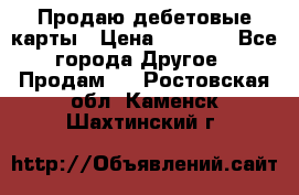 Продаю дебетовые карты › Цена ­ 4 000 - Все города Другое » Продам   . Ростовская обл.,Каменск-Шахтинский г.